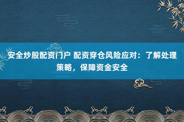 安全炒股配资门户 配资穿仓风险应对：了解处理策略，保障资金安全