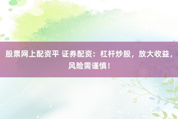 股票网上配资平 证券配资：杠杆炒股，放大收益，风险需谨慎！