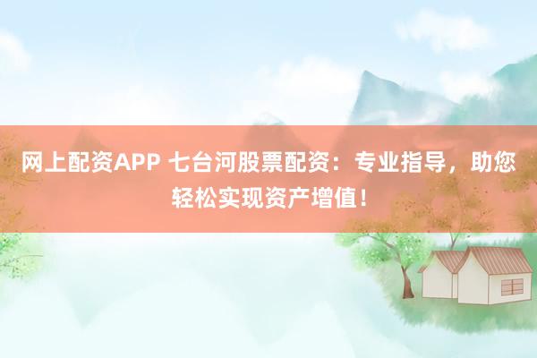 网上配资APP 七台河股票配资：专业指导，助您轻松实现资产增值！