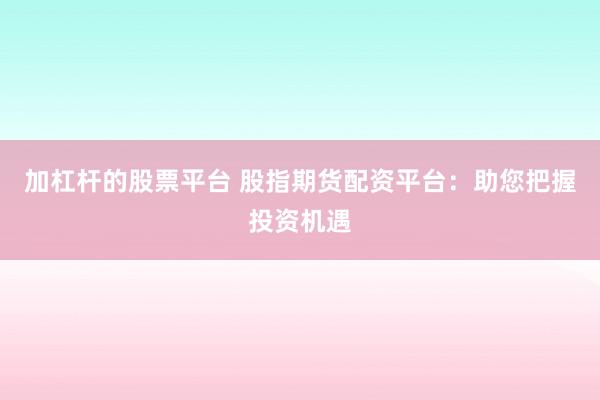 加杠杆的股票平台 股指期货配资平台：助您把握投资机遇