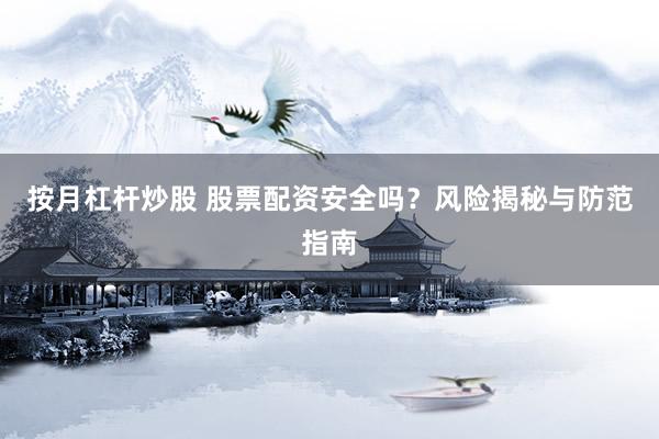按月杠杆炒股 股票配资安全吗？风险揭秘与防范指南