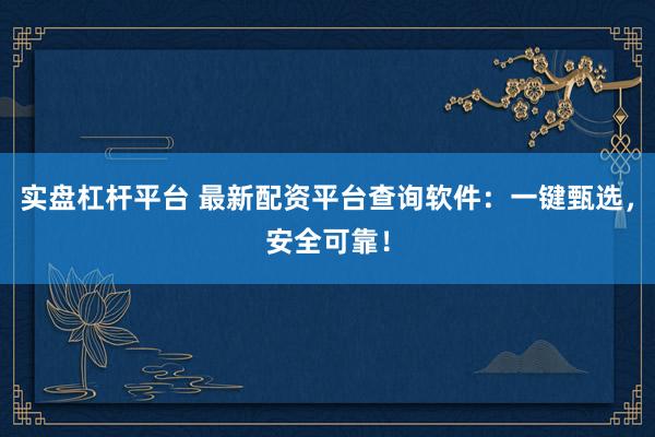实盘杠杆平台 最新配资平台查询软件：一键甄选，安全可靠！