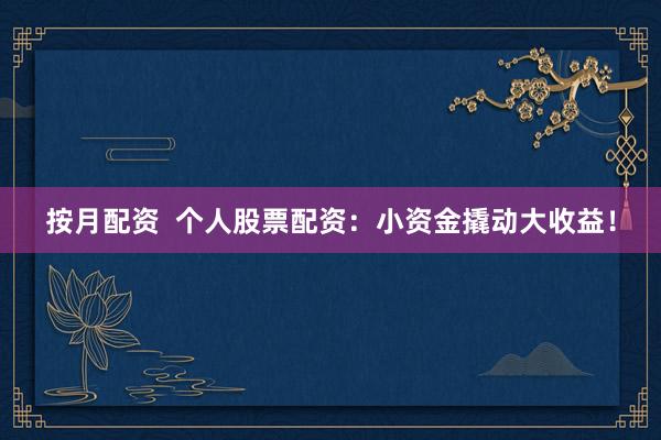 按月配资  个人股票配资：小资金撬动大收益！
