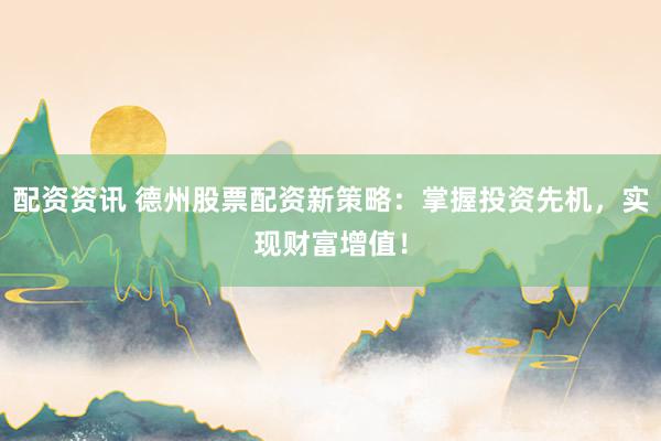 配资资讯 德州股票配资新策略：掌握投资先机，实现财富增值！