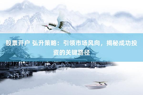 股票开户 弘升策略：引领市场风向，揭秘成功投资的关键路径