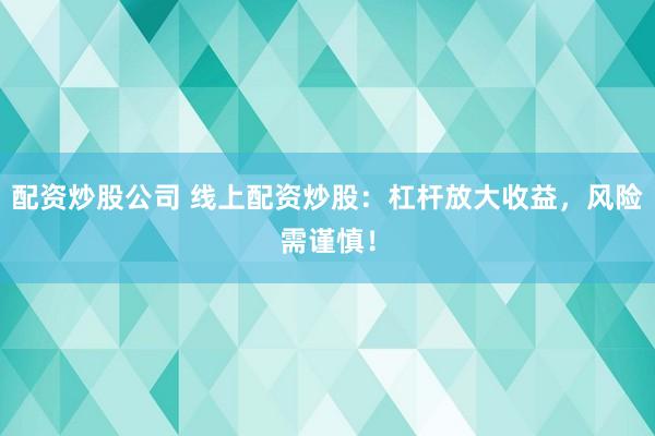 配资炒股公司 线上配资炒股：杠杆放大收益，风险需谨慎！