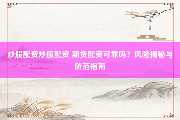 炒股配资炒股配资 期货配资可靠吗？风险揭秘与防范指南