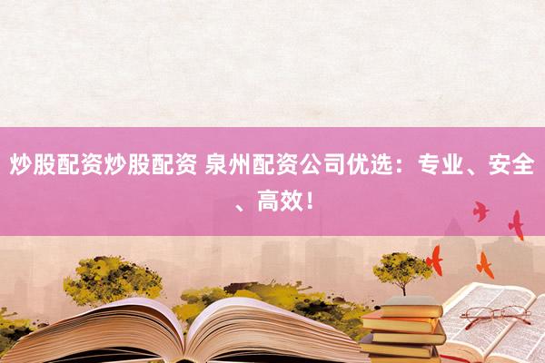 炒股配资炒股配资 泉州配资公司优选：专业、安全、高效！