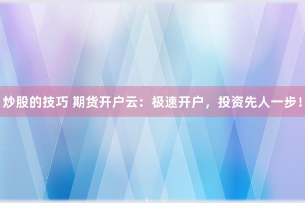 炒股的技巧 期货开户云：极速开户，投资先人一步！