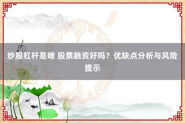 炒股杠杆是啥 股票融资好吗？优缺点分析与风险提示