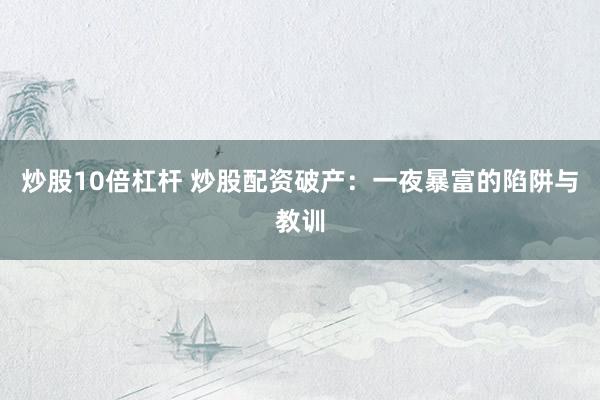 炒股10倍杠杆 炒股配资破产：一夜暴富的陷阱与教训