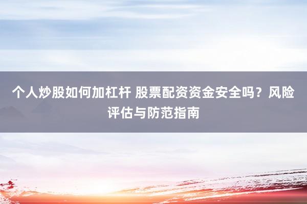 个人炒股如何加杠杆 股票配资资金安全吗？风险评估与防范指南