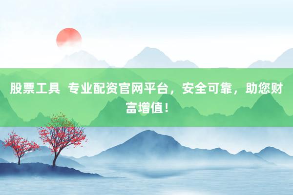 股票工具  专业配资官网平台，安全可靠，助您财富增值！