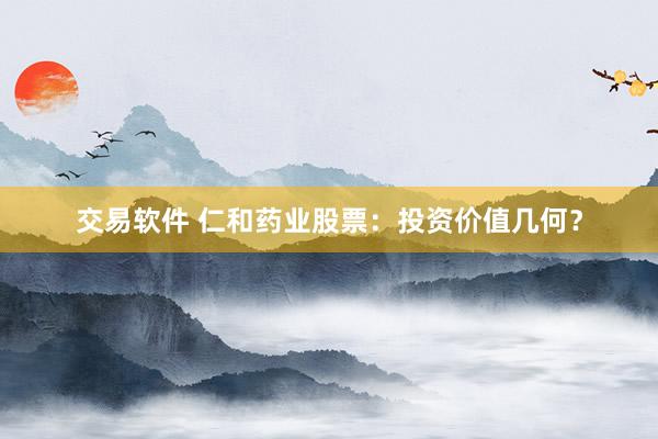 交易软件 仁和药业股票：投资价值几何？
