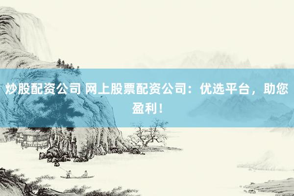 炒股配资公司 网上股票配资公司:优选平台,助您盈利!