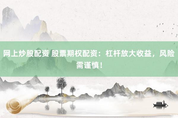 网上炒股配资 股票期权配资：杠杆放大收益，风险需谨慎！