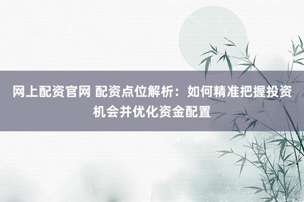 网上配资官网 配资点位解析：如何精准把握投资机会并优化资金配置