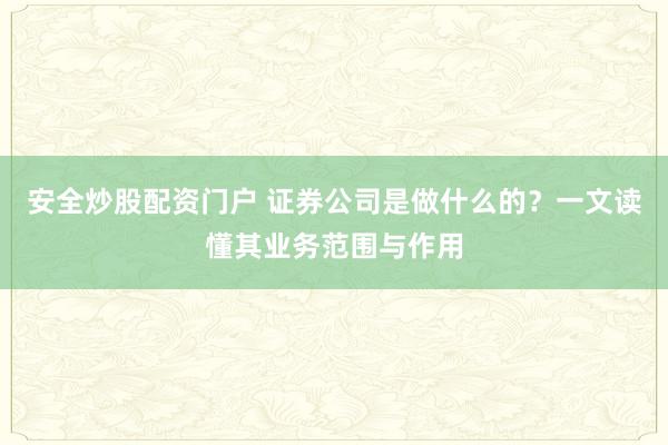 安全炒股配资门户 证券公司是做什么的？一文读懂其业务范围与作用