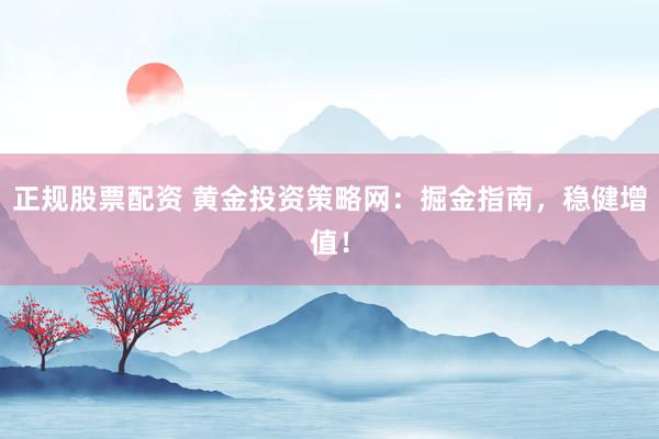 正规股票配资 黄金投资策略网:掘金指南,稳健增值!