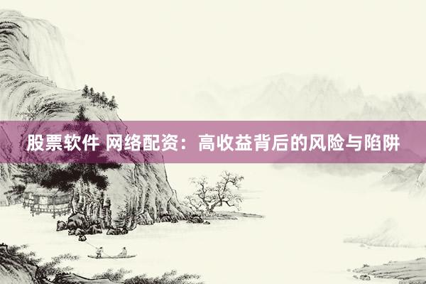 股票软件 网络配资:高收益背后的风险与陷阱