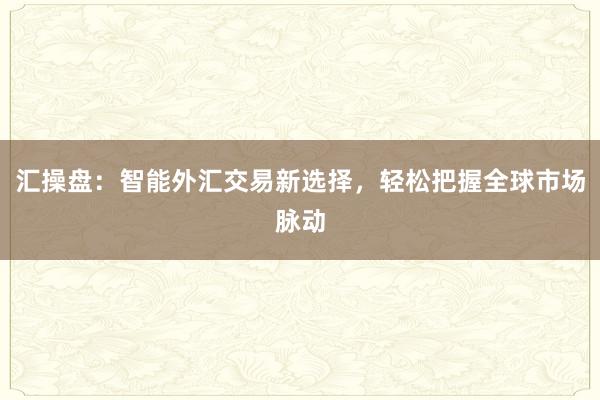 汇操盘:智能外汇交易新选择,轻松把握全球市场脉动