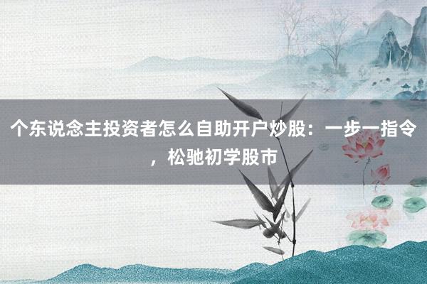 个东说念主投资者怎么自助开户炒股：一步一指令，松驰初学股市