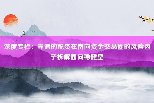 深度专栏：靠谱的配资在南向资金交易圈的风险因子拆解面向稳健型