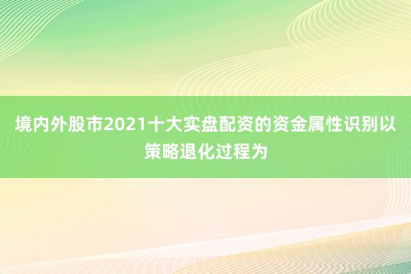 境内外股市2021十大实盘配资的资金属性识别以策略退化过程为