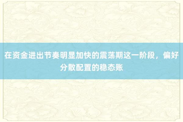 在资金进出节奏明显加快的震荡期这一阶段，偏好分散配置的稳态账