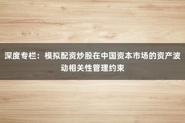 深度专栏：模拟配资炒股在中国资本市场的资产波动相关性管理约束