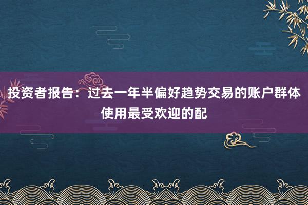 投资者报告：过去一年半偏好趋势交易的账户群体使用最受欢迎的配