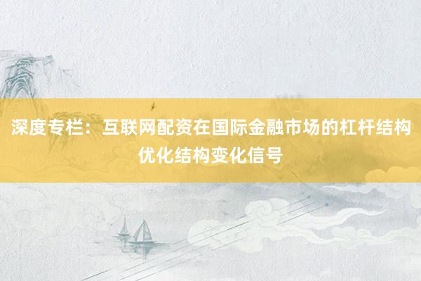 深度专栏：互联网配资在国际金融市场的杠杆结构优化结构变化信号