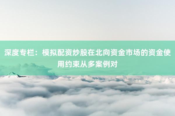 深度专栏：模拟配资炒股在北向资金市场的资金使用约束从多案例对