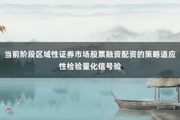 当前阶段区域性证券市场股票融资配资的策略适应性检验量化信号验