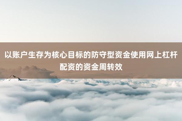以账户生存为核心目标的防守型资金使用网上杠杆配资的资金周转效