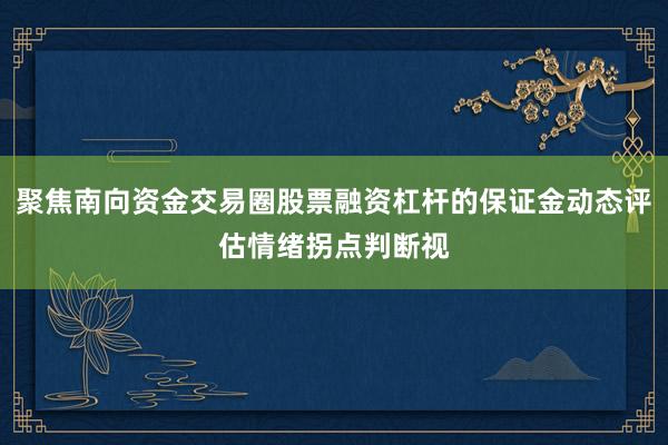 聚焦南向资金交易圈股票融资杠杆的保证金动态评估情绪拐点判断视