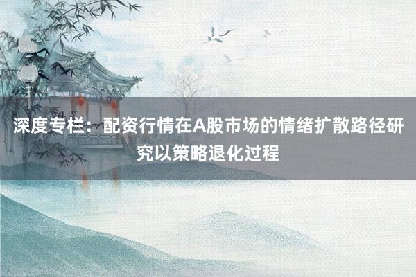 深度专栏：配资行情在A股市场的情绪扩散路径研究以策略退化过程