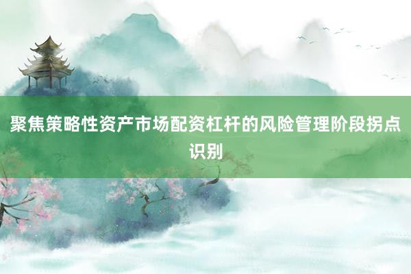 聚焦策略性资产市场配资杠杆的风险管理阶段拐点识别