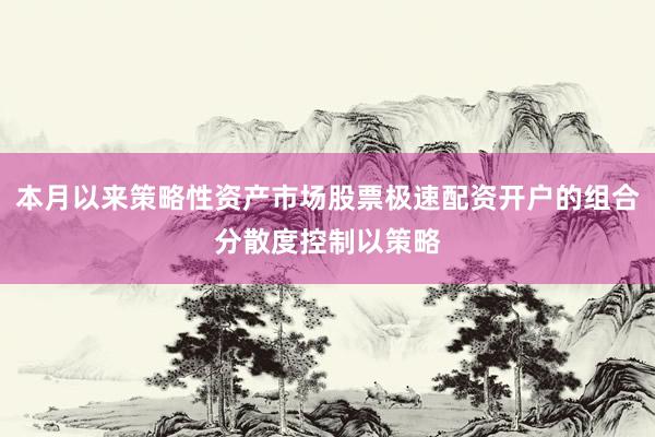 本月以来策略性资产市场股票极速配资开户的组合分散度控制以策略