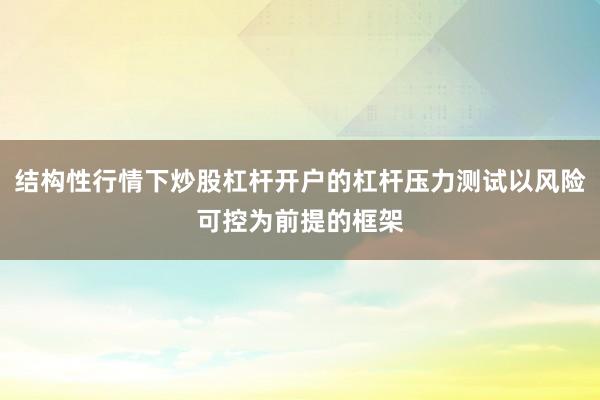 结构性行情下炒股杠杆开户的杠杆压力测试以风险可控为前提的框架