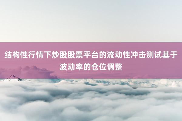 结构性行情下炒股股票平台的流动性冲击测试基于波动率的仓位调整