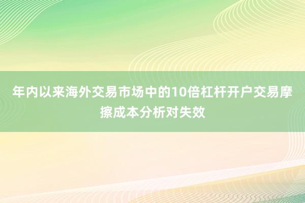 年内以来海外交易市场中的10倍杠杆开户交易摩擦成本分析对失效