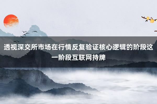 透视深交所市场在行情反复验证核心逻辑的阶段这一阶段互联网持牌