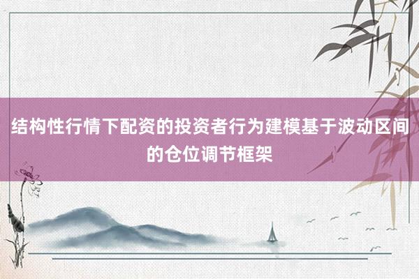 结构性行情下配资的投资者行为建模基于波动区间的仓位调节框架