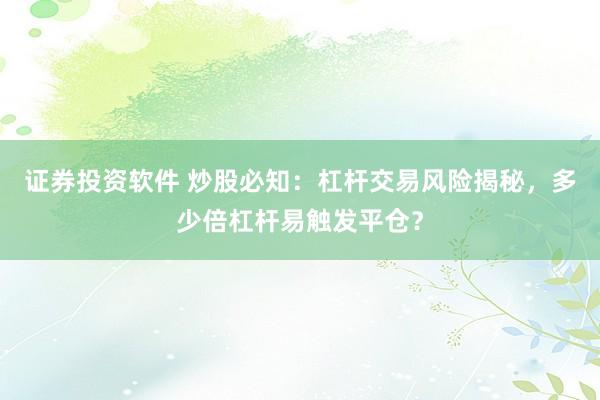 证券投资软件 炒股必知:杠杆交易风险揭秘,多少倍杠杆易触发平仓?