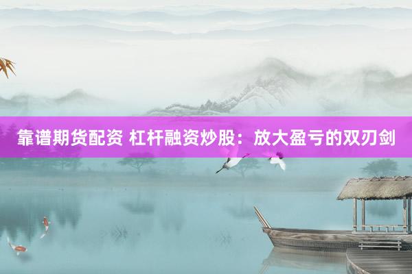 靠谱期货配资 杠杆融资炒股：放大盈亏的双刃剑