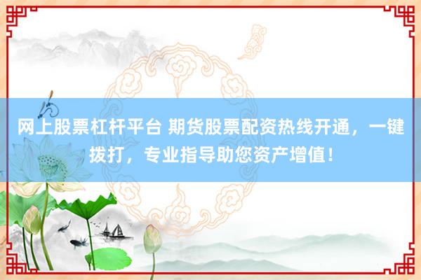 网上股票杠杆平台 期货股票配资热线开通,一键拨打,专业指导助您资产增值!