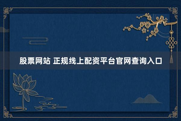 股票网站 正规线上配资平台官网查询入口