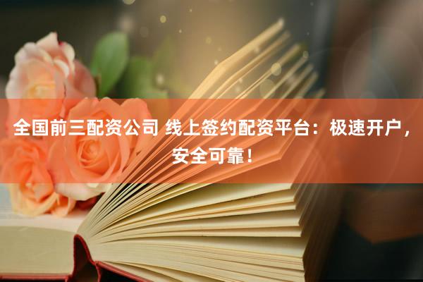 全国前三配资公司 线上签约配资平台:极速开户,安全可靠!