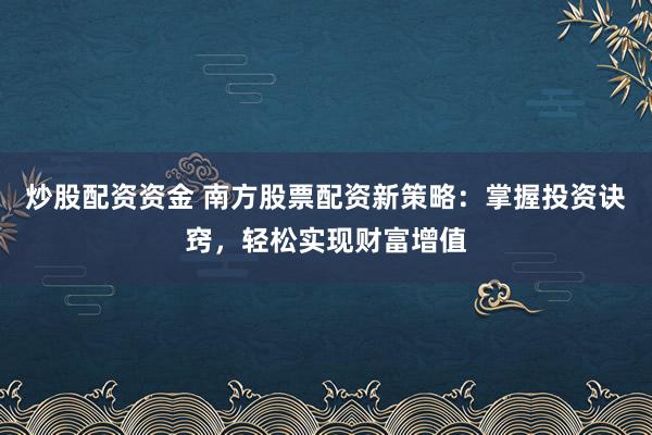 炒股配资资金 南方股票配资新策略:掌握投资诀窍,轻松实现财富增值